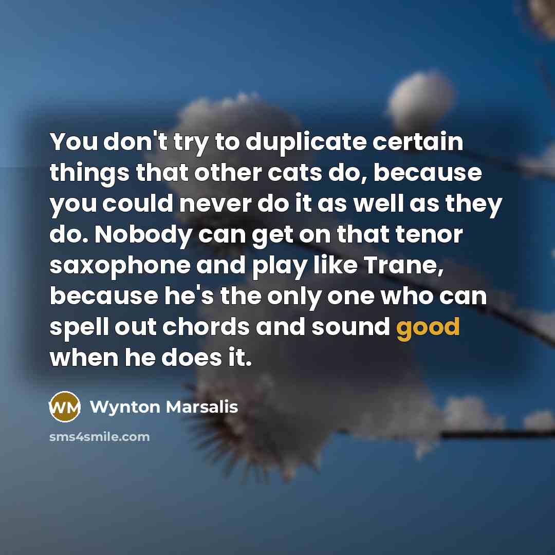 “You don't try to duplicate certain things that other cats…” quote by Wynton Marsalis