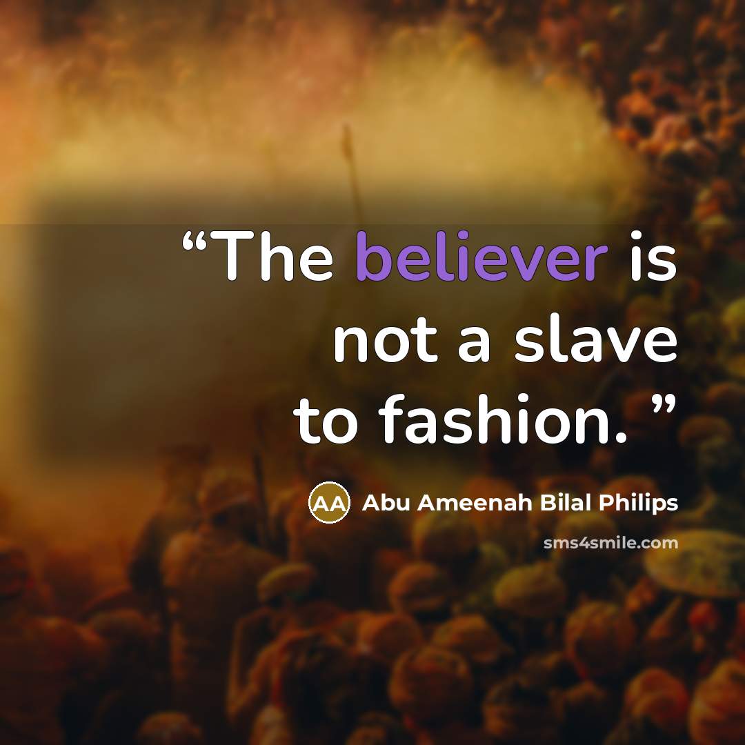 “The believer is not a slave to fashion.” quote by Abu Ameenah Bilal Philips