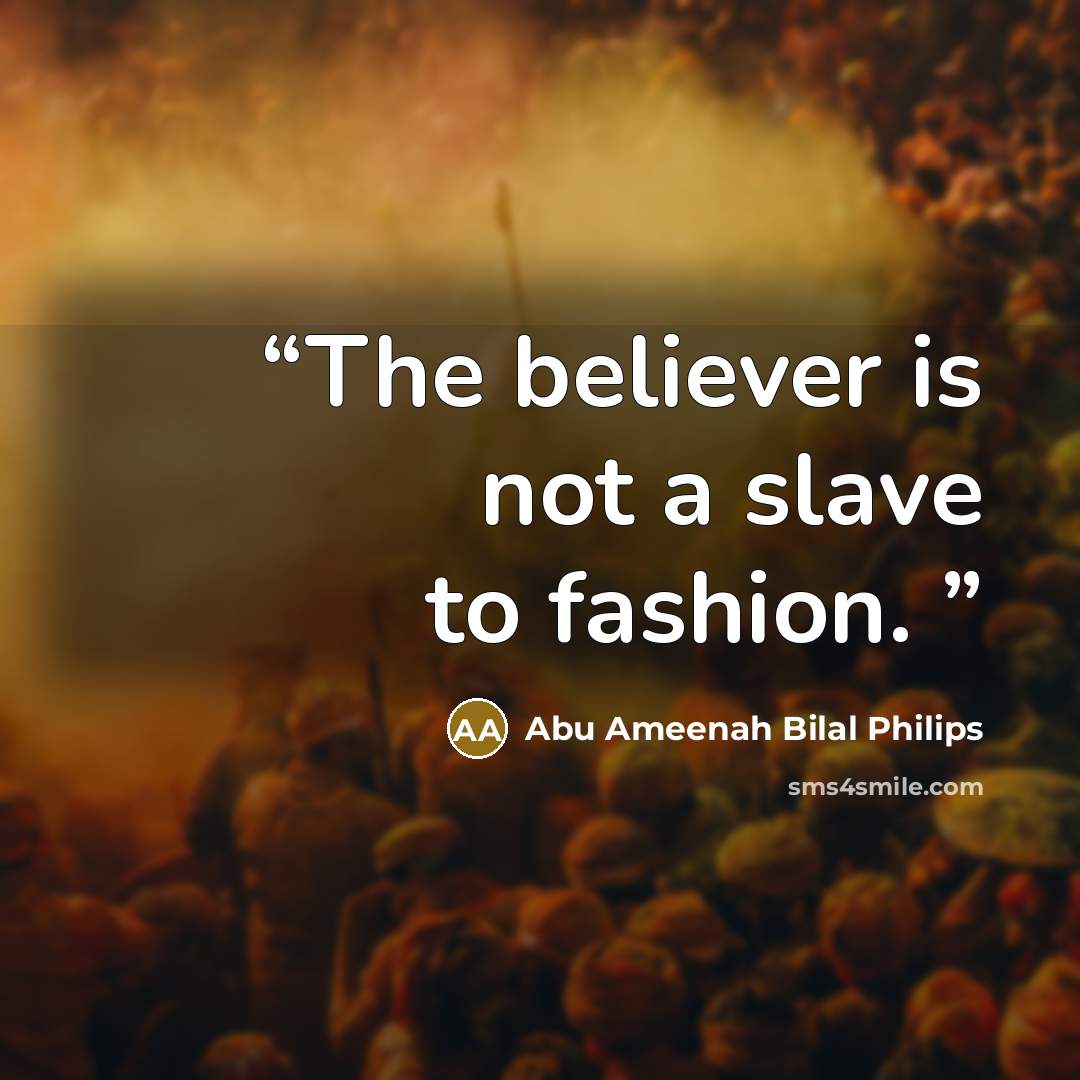 “The believer is not a slave to fashion.” quote by Abu Ameenah Bilal Philips
