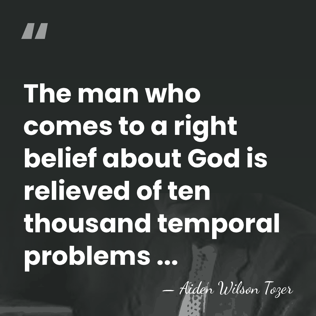 The man who comes to a right belief about God is relieved&hellip; - Aiden Wilson Tozer
