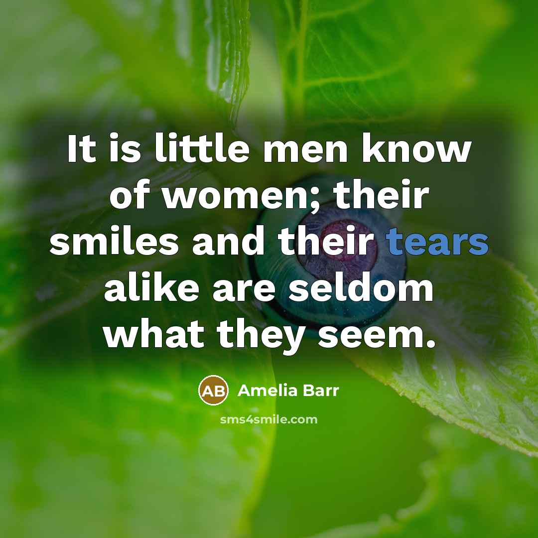 “It is little men know of women; their smiles and their tears alike are seldom what they seem.” quote by Amelia Barr