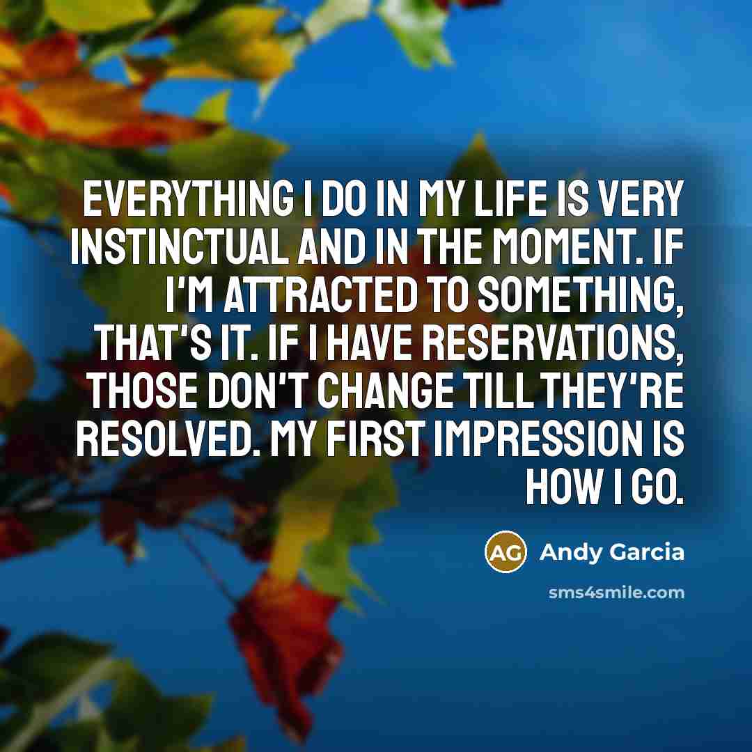 “Everything I do in my life is very instinctual and…” quote by Andy Garcia