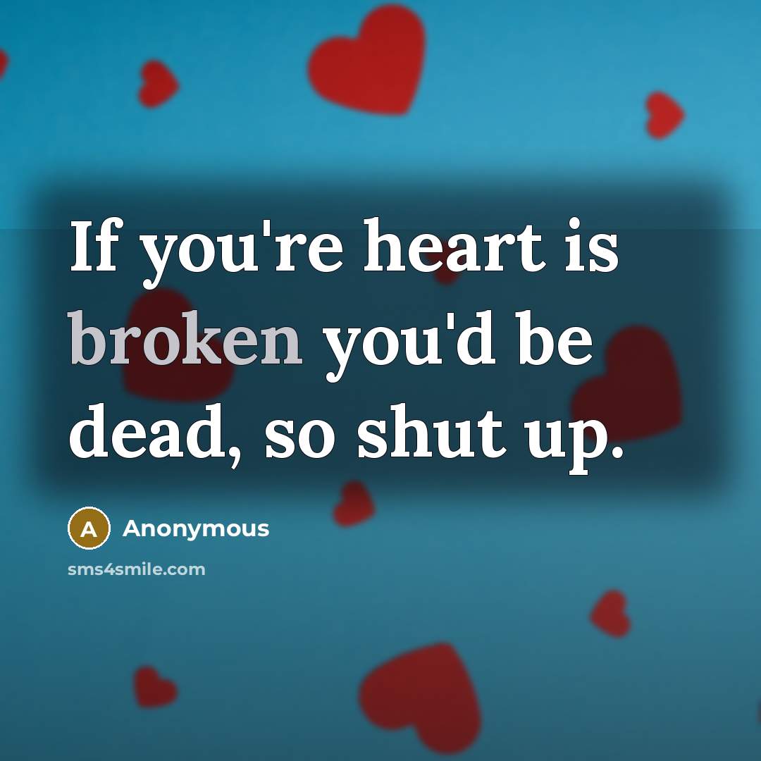 “If you're heart is broken you'd be dead, so shut…” quote by Anonymous