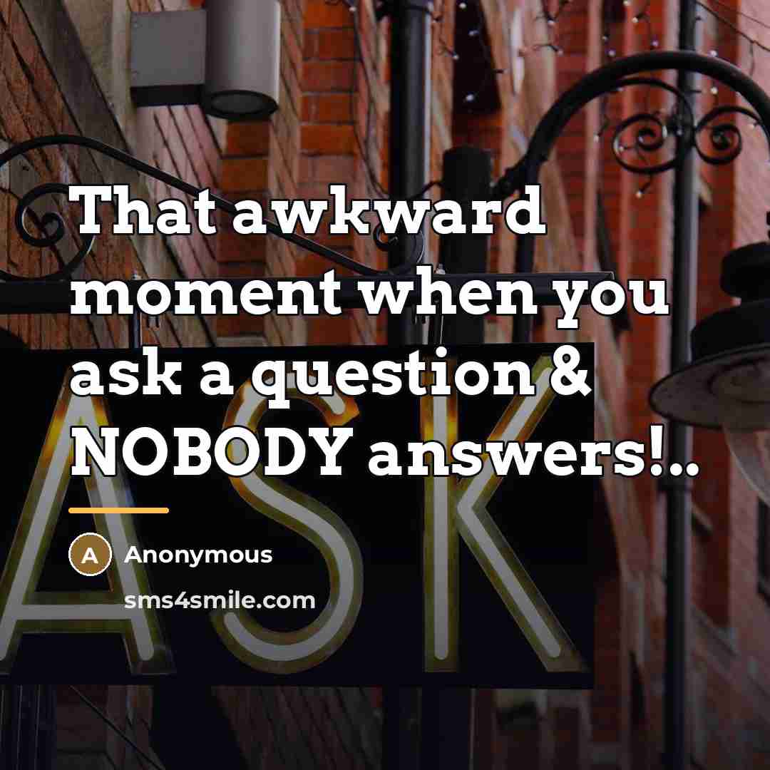 “That awkward moment when you ask a question & NOBODY…” quote by Anonymous