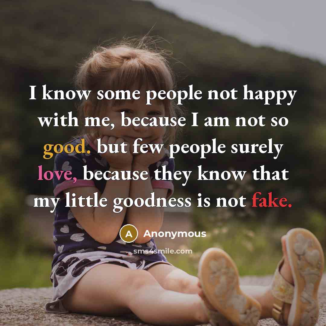 “I know some people not happy with me, because I am not so good. but few people surely love, because they know that my little goodness is not fake.” quote by Anonymous