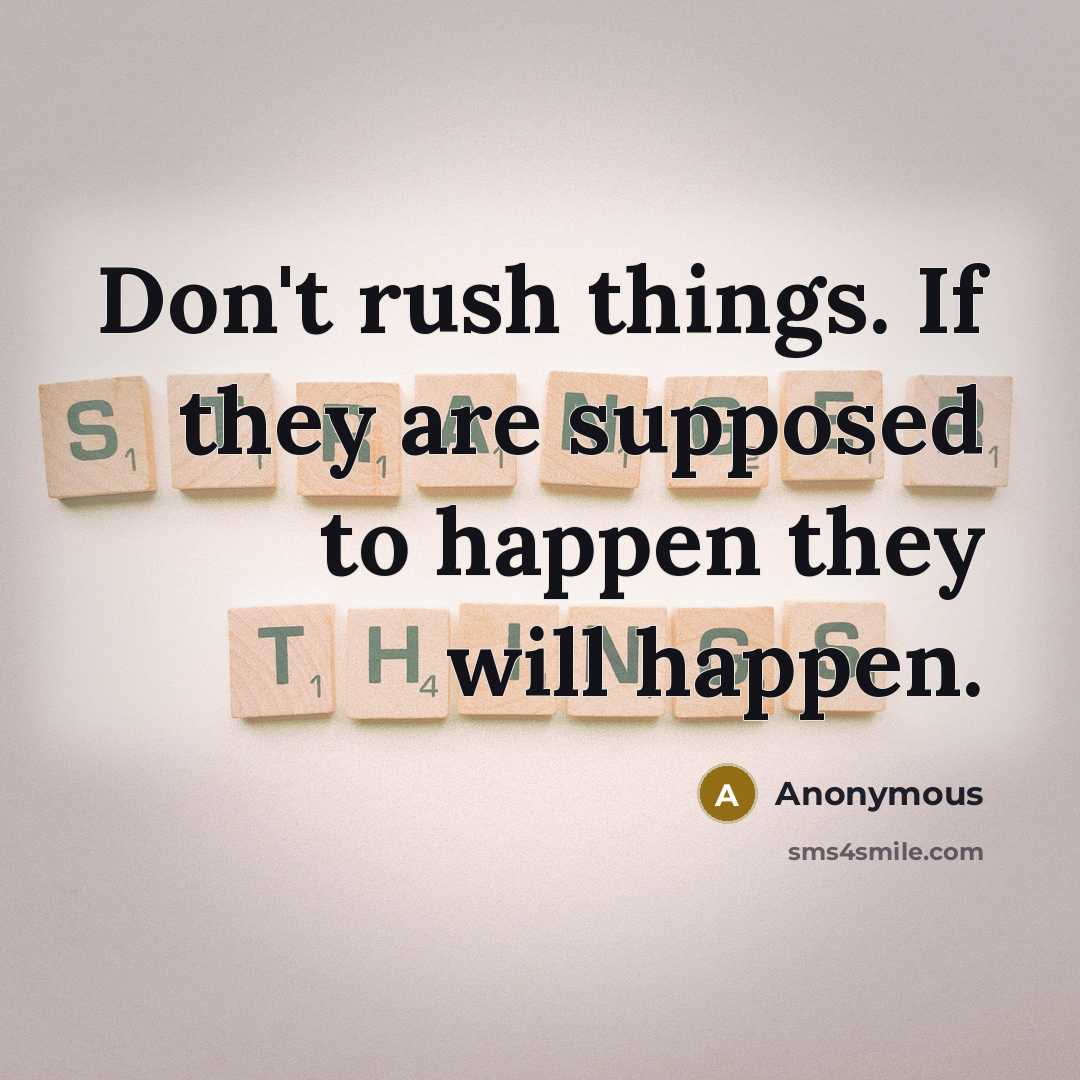 “Don't rush things. If they are supposed to happen they will happen.” quote by Anonymous