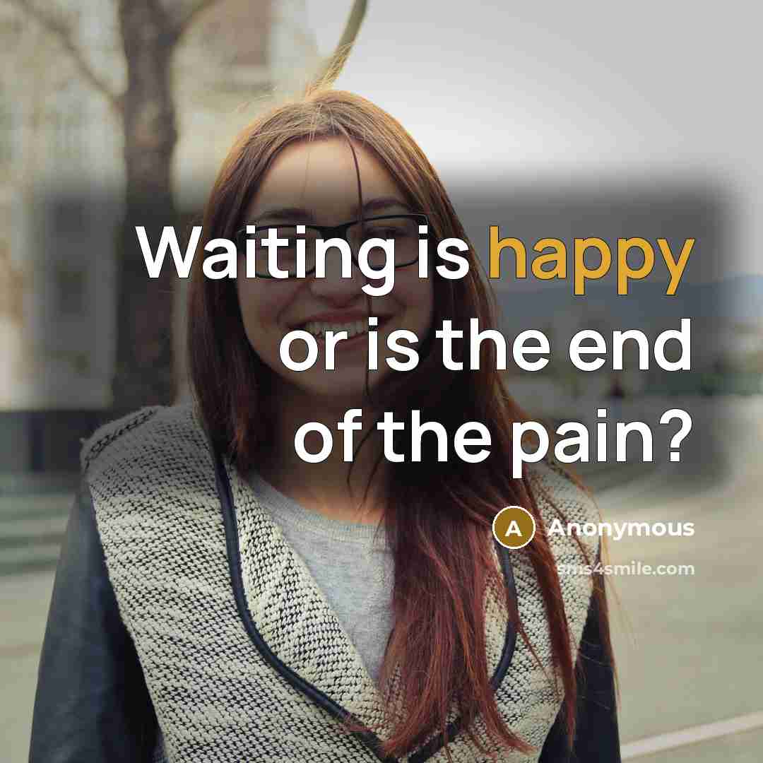 “Waiting is happy or is the end of the pain?…” quote by Anonymous