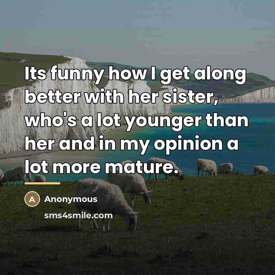 “Its funny how I get along better with her sister,…” quote by Anonymous