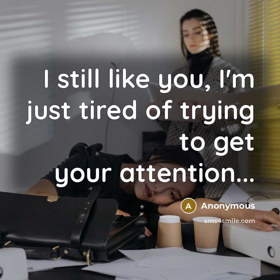 “I still like you, I'm just tired of trying to…” quote by Anonymous