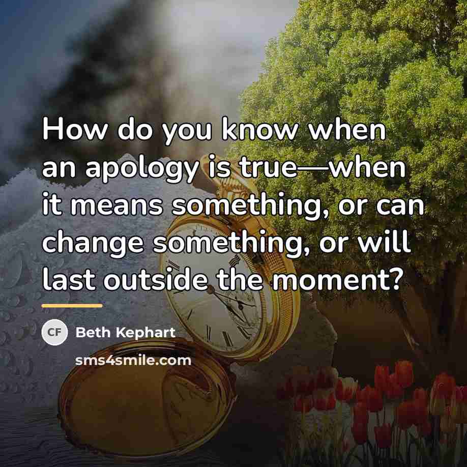 “How do you know when an apology is true—when it…” quote by Beth Kephart