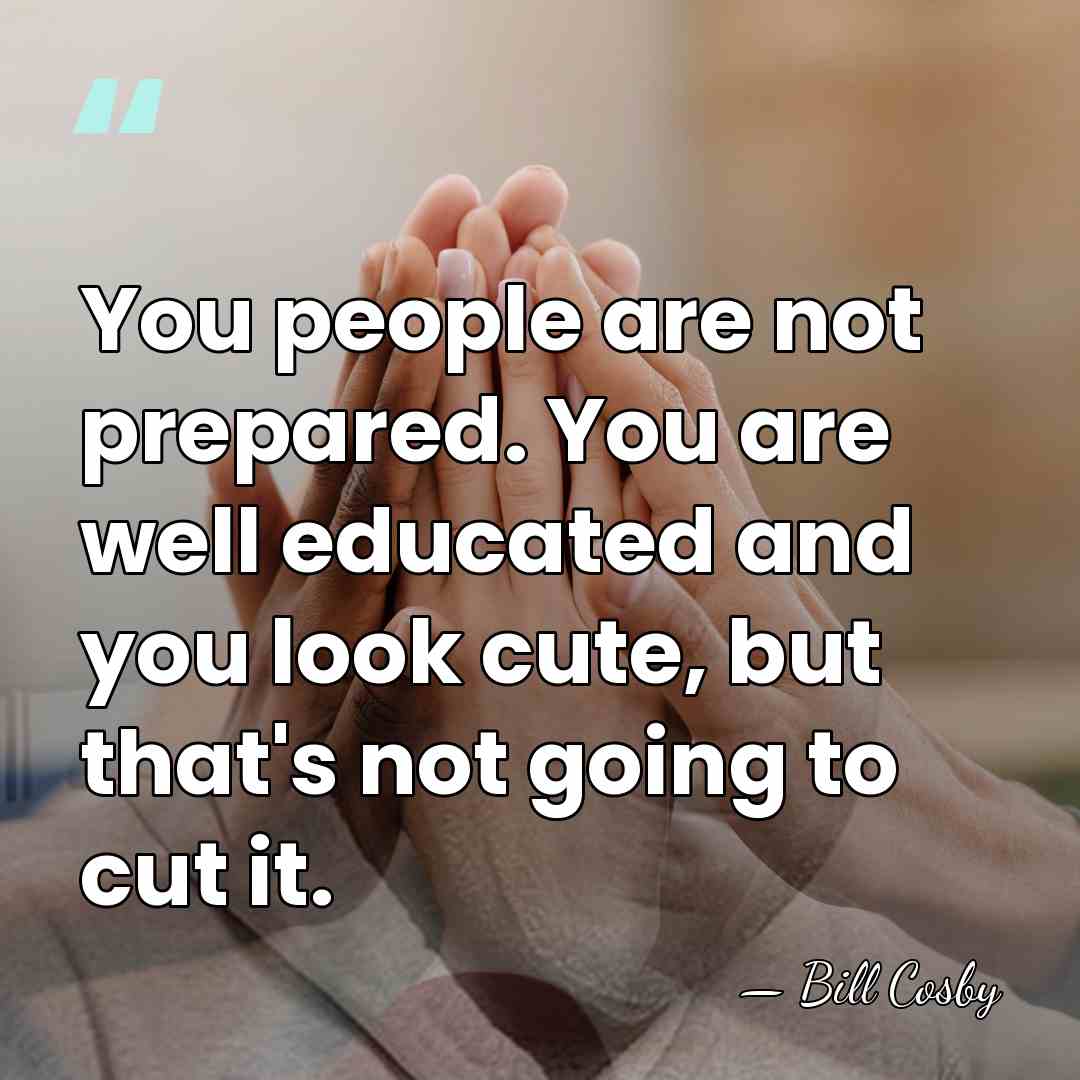 You people are not prepared. You are well educated and you look&hellip; - Bill Cosby