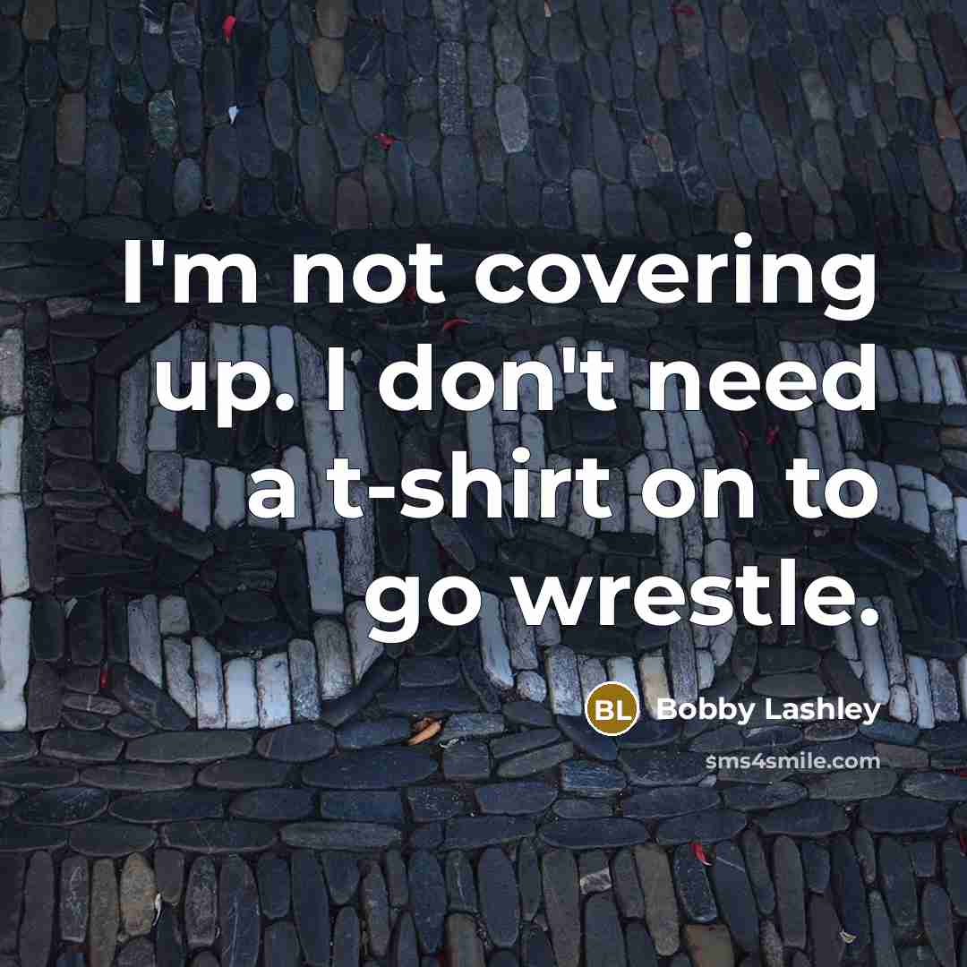 “I'm not covering up. I don't need a t-shirt on…” quote by Bobby Lashley