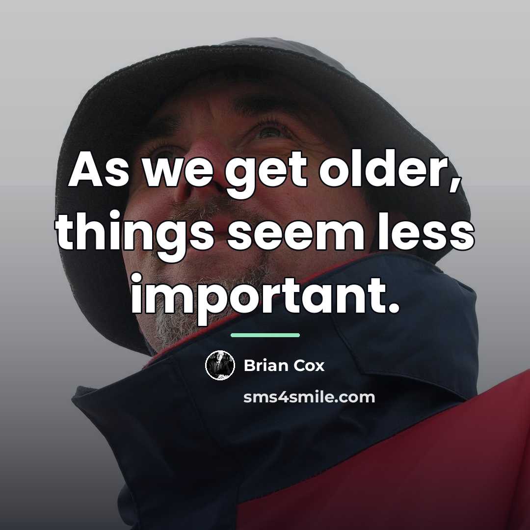 “As we get older, things seem less important.…” quote by Brian Cox