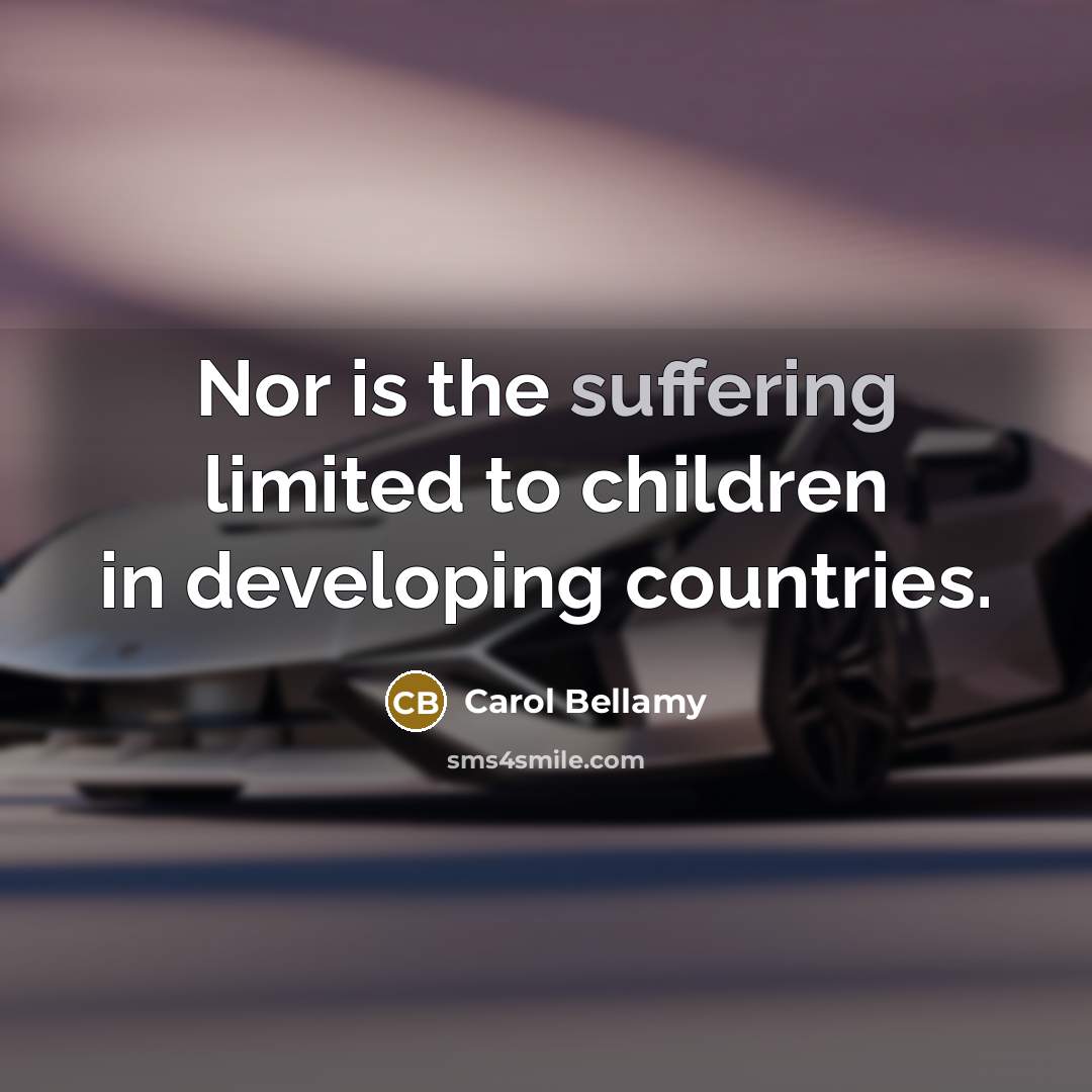 “Nor is the suffering limited to children in developing countries.…” quote by Carol Bellamy