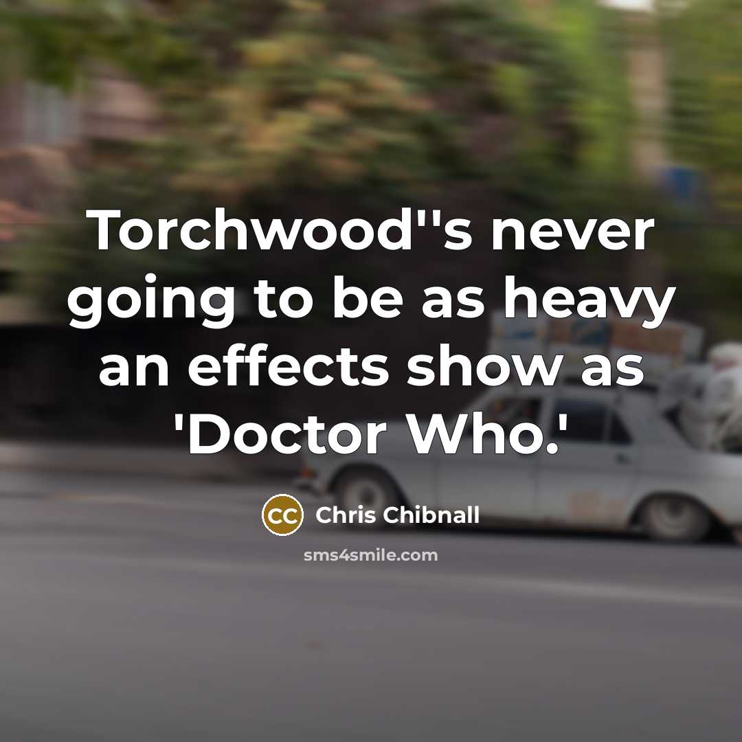 “Torchwood''s never going to be as heavy an effects show…” quote by Chris Chibnall