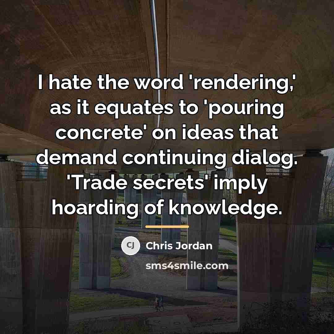 “I hate the word 'rendering,' as it equates to 'pouring…” quote by Chris Jordan