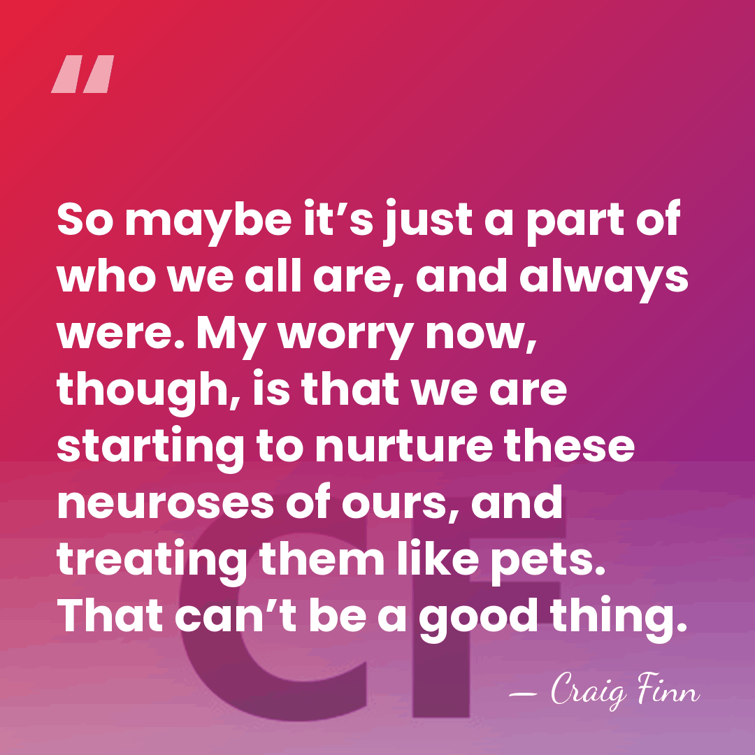 So maybe it’s just a part of who we all are, and&hellip; - Craig Finn
