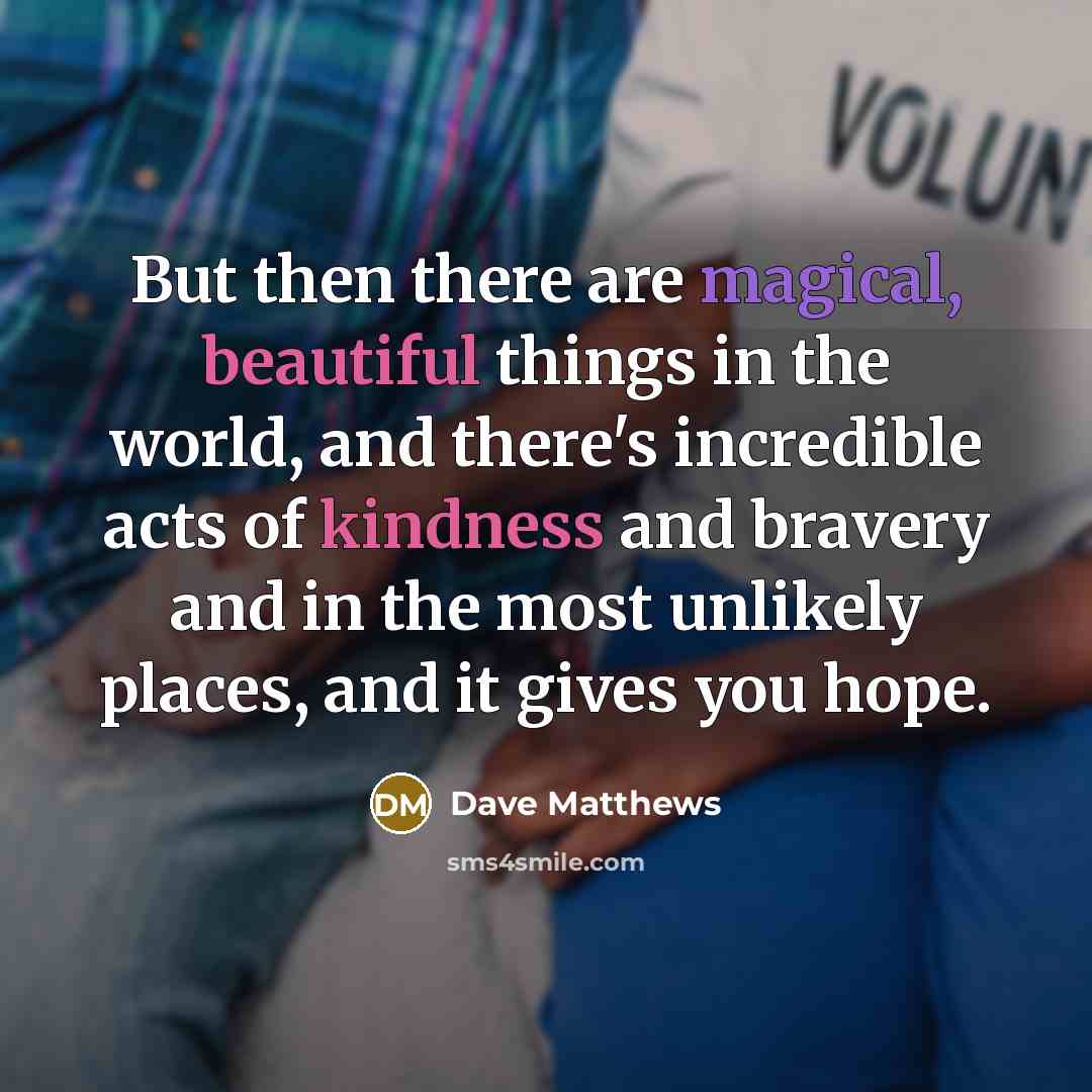 “But then there are magical, beautiful things in the world,…” quote by Dave Matthews