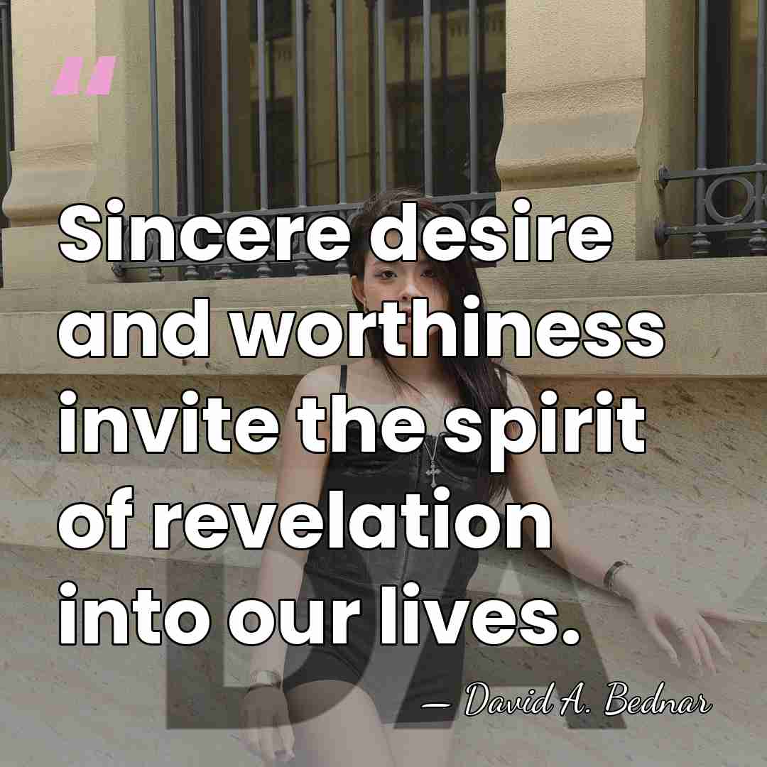 Sincere desire and worthiness invite the spirit of revelation into our lives. - David A. Bednar