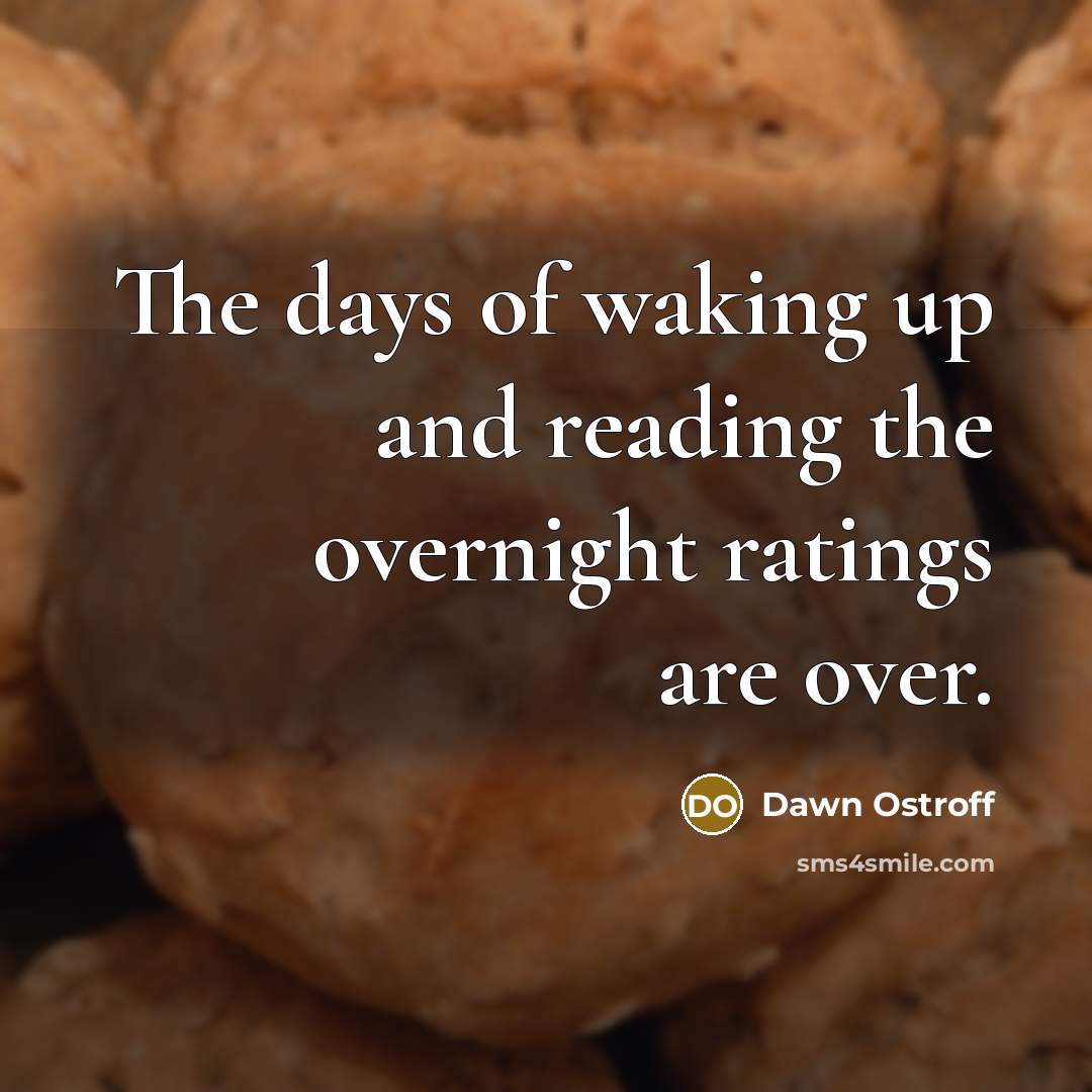 “The days of waking up and reading the overnight ratings…” quote by Dawn Ostroff