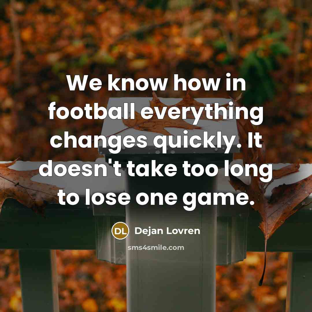 “We know how in football everything changes quickly. It doesn't…” quote by Dejan Lovren