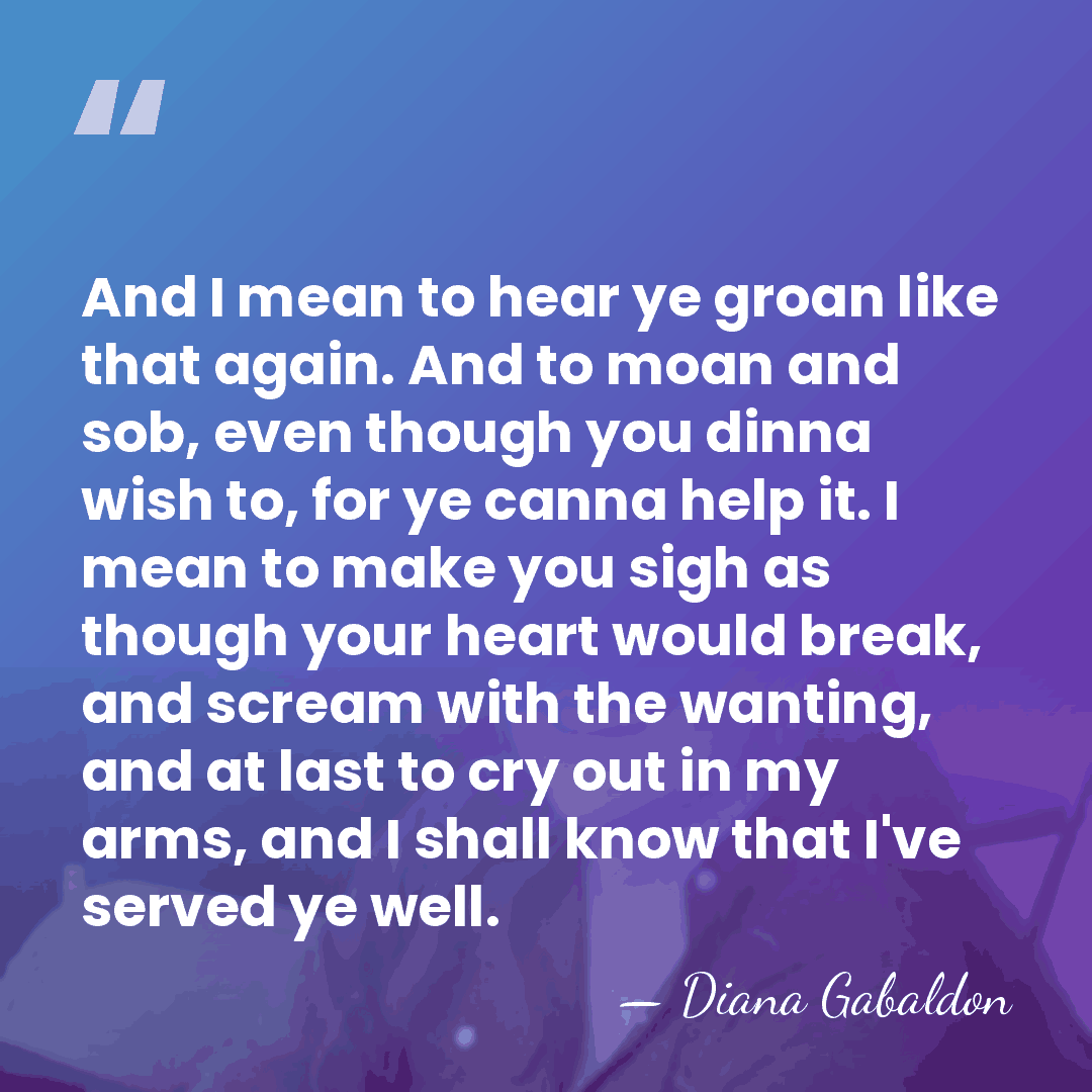And I mean to hear ye groan like that again. And to&hellip; - Diana Gabaldon