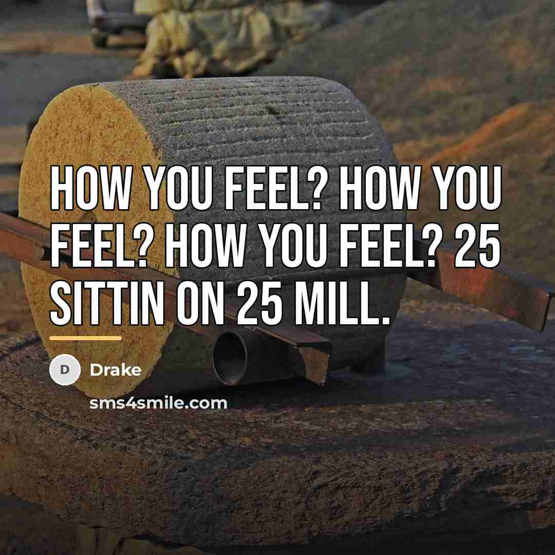 “How you feel? How you feel? How you feel? 25…” quote by Drake