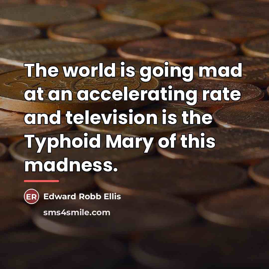 “The world is going mad at an accelerating rate and…” quote by Edward Robb Ellis