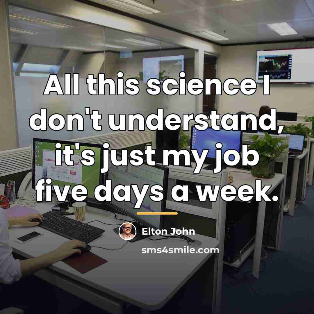 “All this science I don't understand, it's just my job…” quote by Elton John