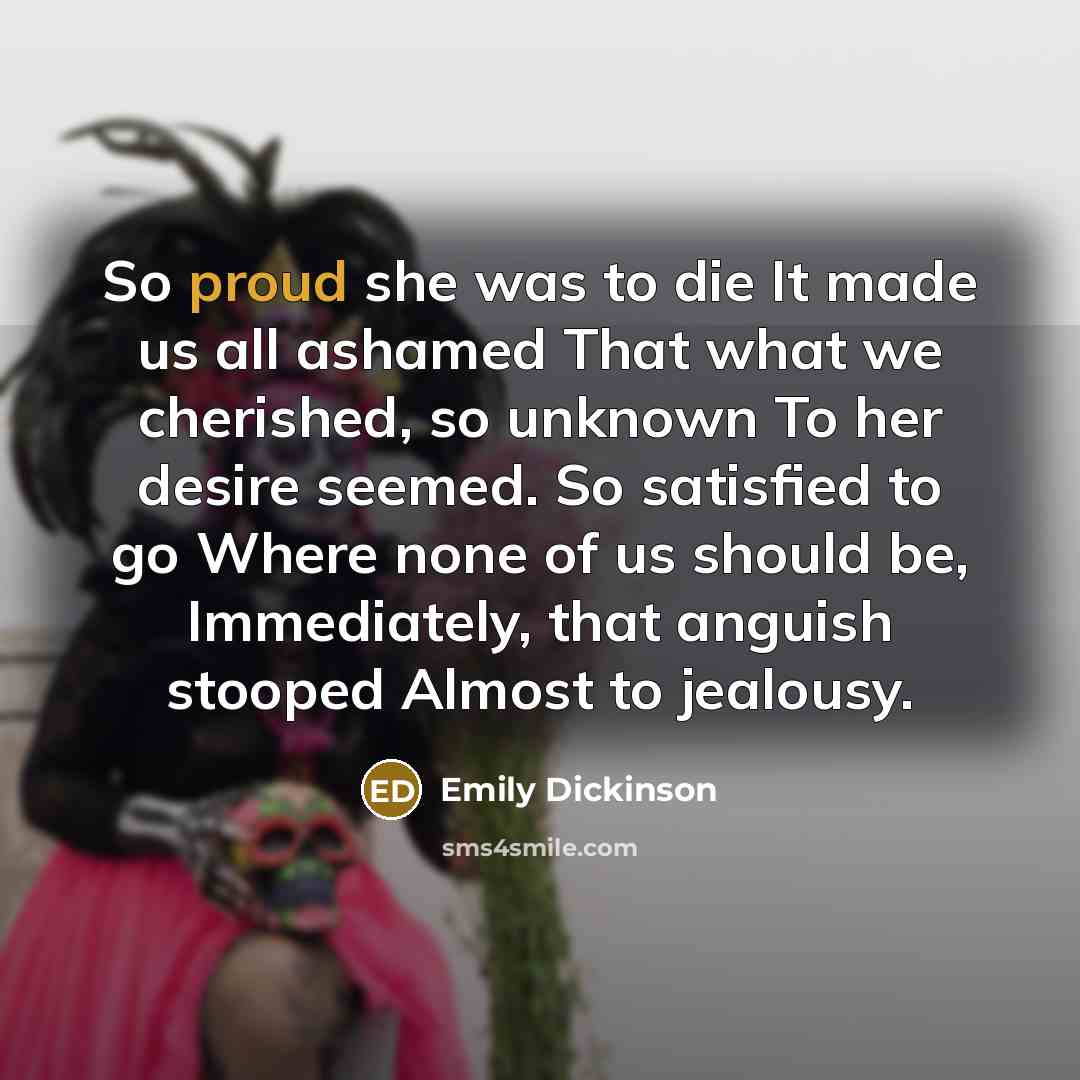 “So proud she was to die It made us all…” quote by Emily Dickinson