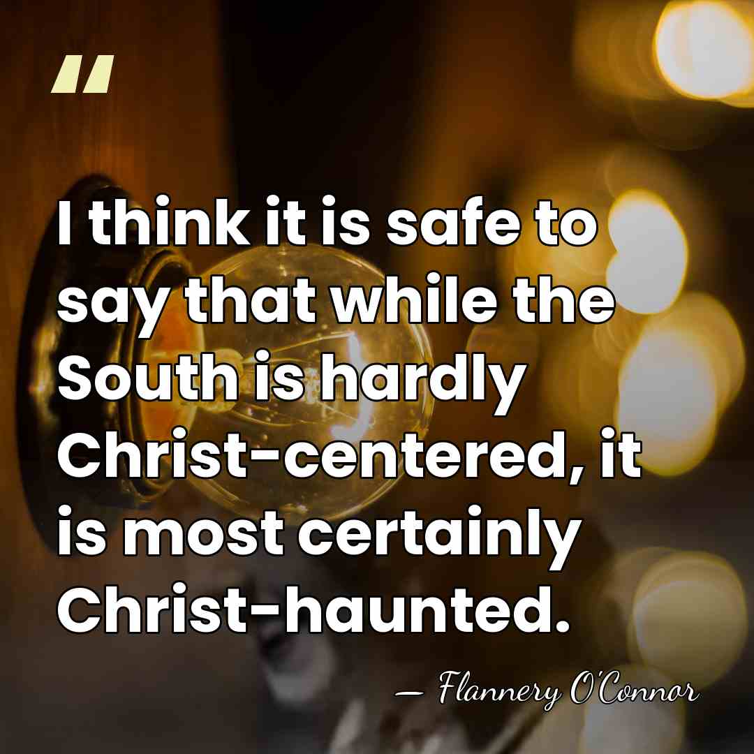 I think it is safe to say that while the South is&hellip; - Flannery O'Connor