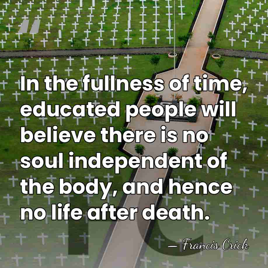 In the fullness of time, educated people will believe there is no&hellip; - Francis Crick