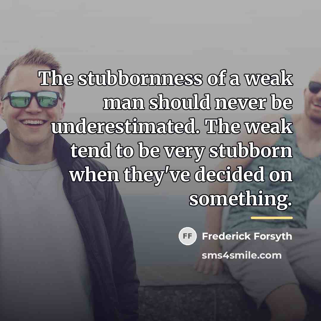 “The stubbornness of a weak man should never be underestimated.…” quote by Frederick Forsyth