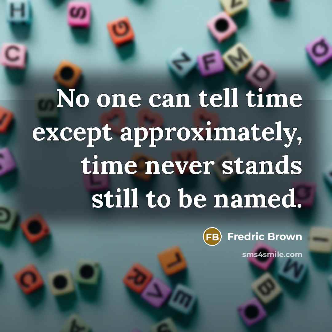 “No one can tell time except approximately, time never stands…” quote by Fredric Brown