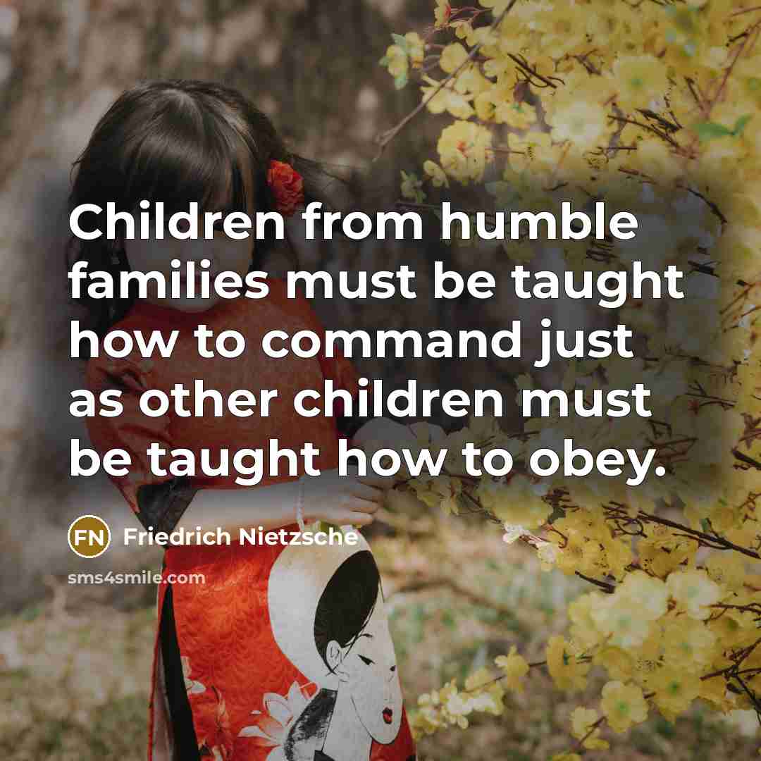 “Children from humble families must be taught how to command just as other children must be taught how to obey.” quote by Friedrich Nietzsche