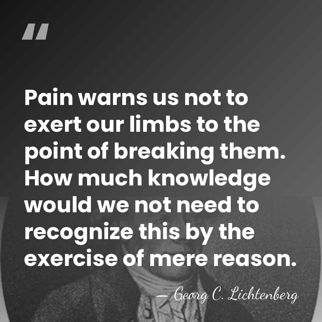 Pain warns us not to exert our limbs to the point of&hellip; - Georg C. Lichtenberg