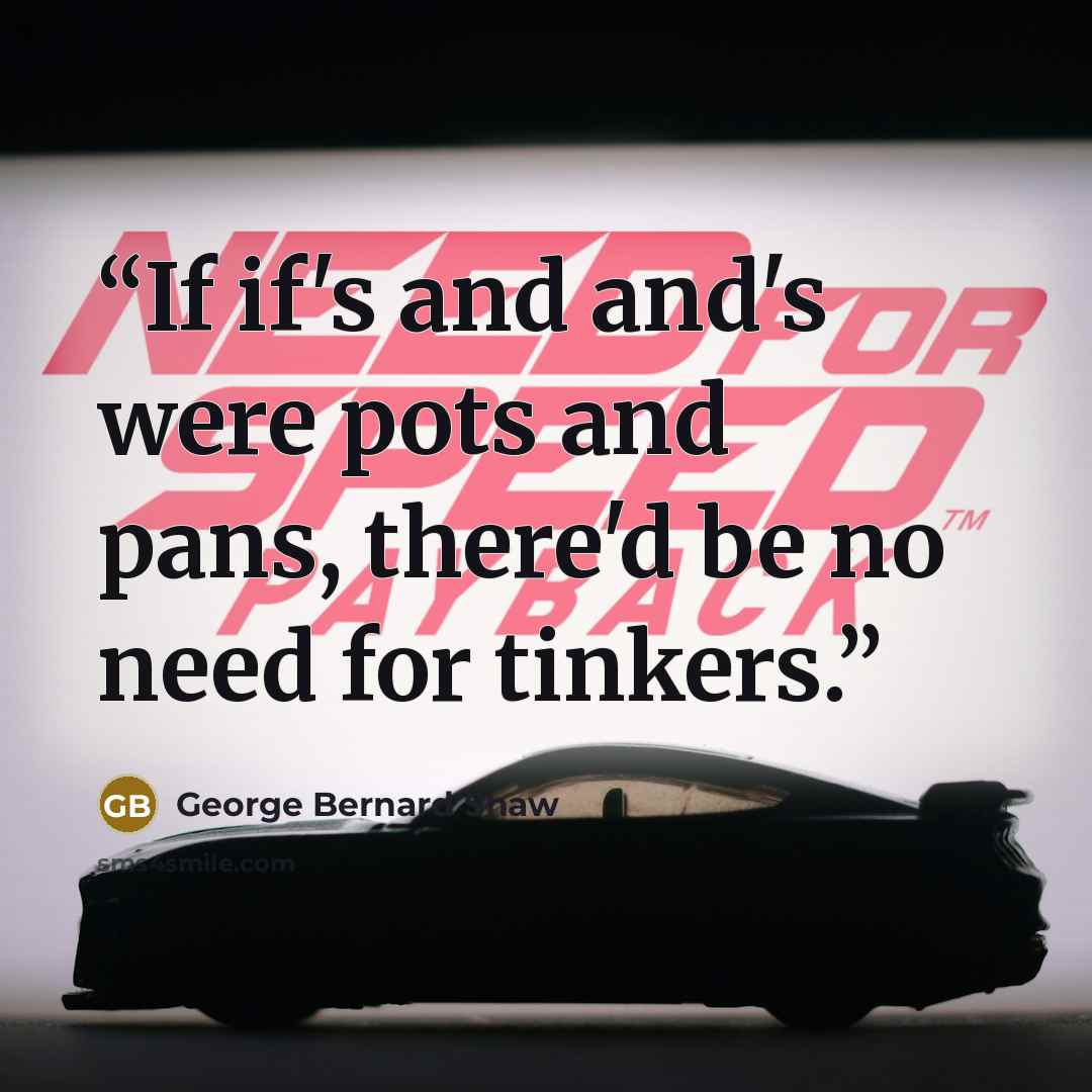 “If if's and and's were pots and pans, there'd be no need for tinkers.” quote by George Bernard Shaw