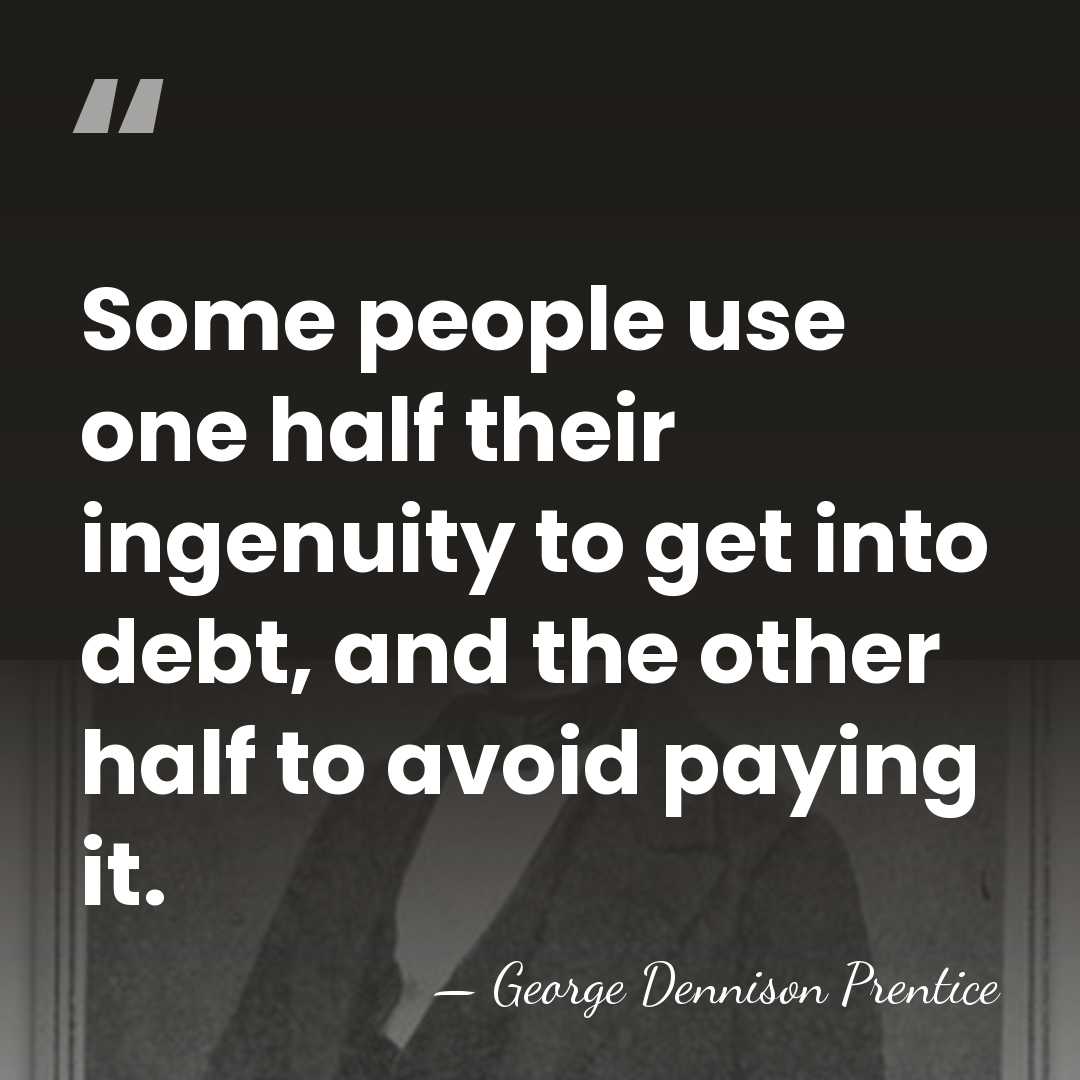 Some people use one half their ingenuity to get into debt, and&hellip; - George D. Prentice