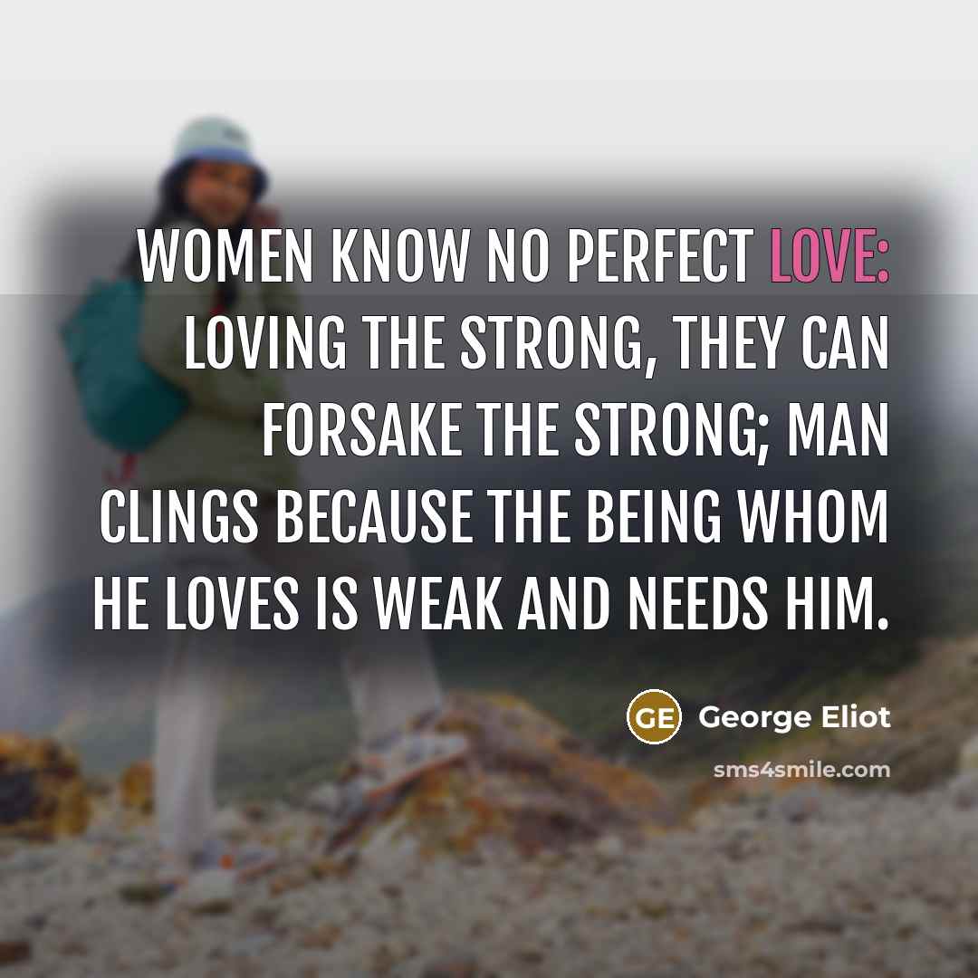 “Women know no perfect love: Loving the strong, they can…” quote by George Eliot