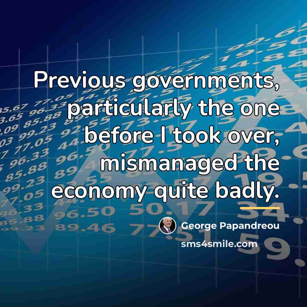 “Previous governments, particularly the one before I took over, mismanaged…” quote by George Papandreou