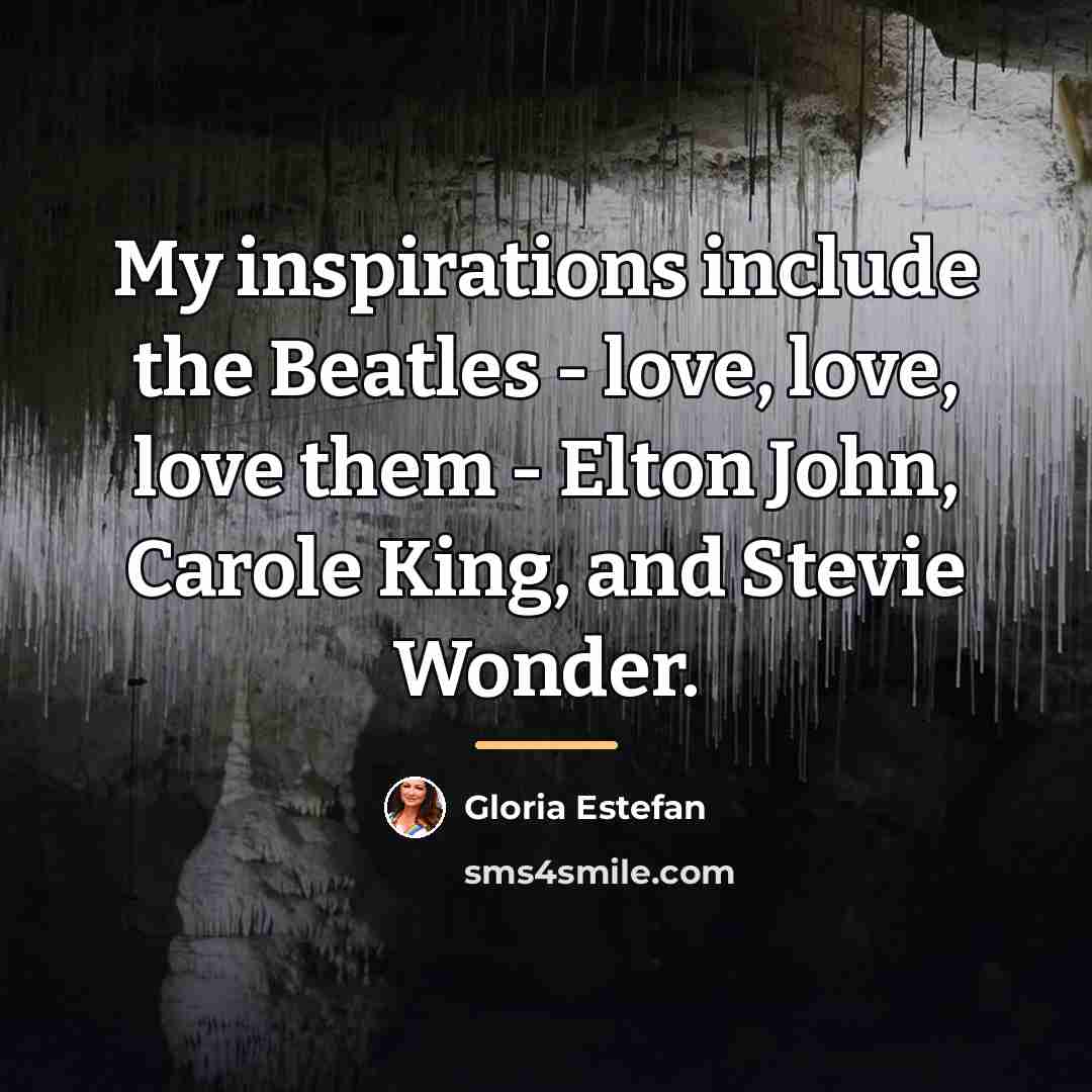 “My inspirations include the Beatles - love, love, love them…” quote by Gloria Estefan