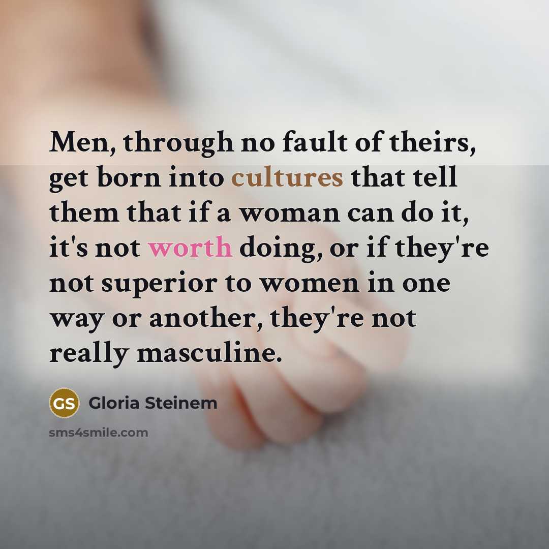 “Men, through no fault of theirs, get born into cultures…” quote by Gloria Steinem