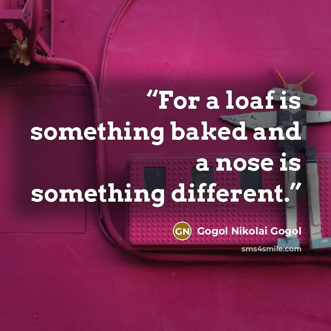 “For a loaf is something baked and a nose is something different.” quote by Gogol Nikolai Gogol