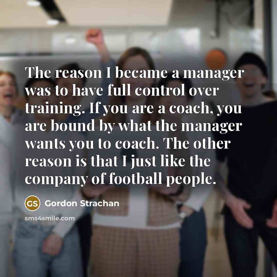 “The reason I became a manager was to have full…” quote by Gordon Strachan
