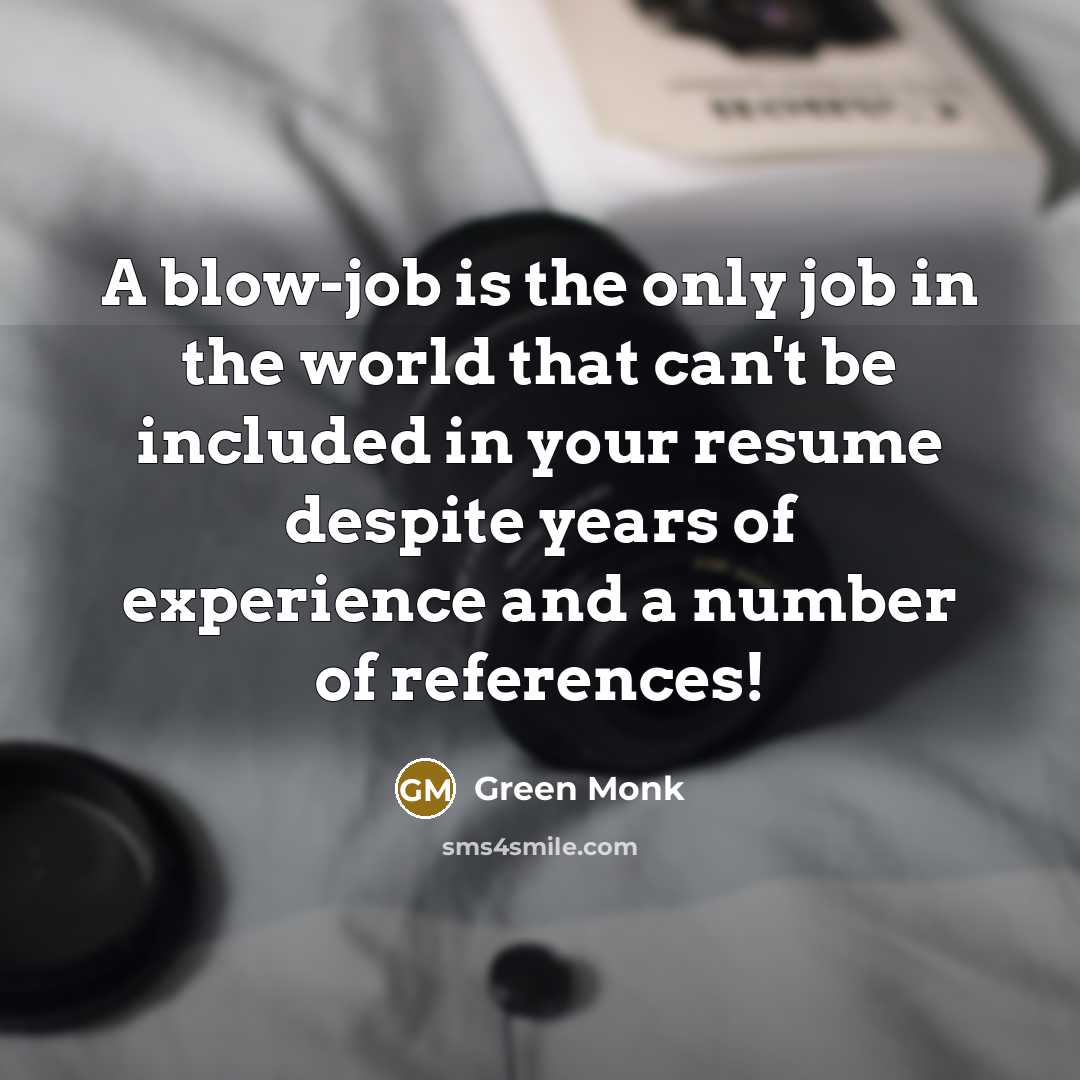 “A blow-job is the only job in the world that can't be included in your resume despite years of experience and a number of references!” quote by Green Monk