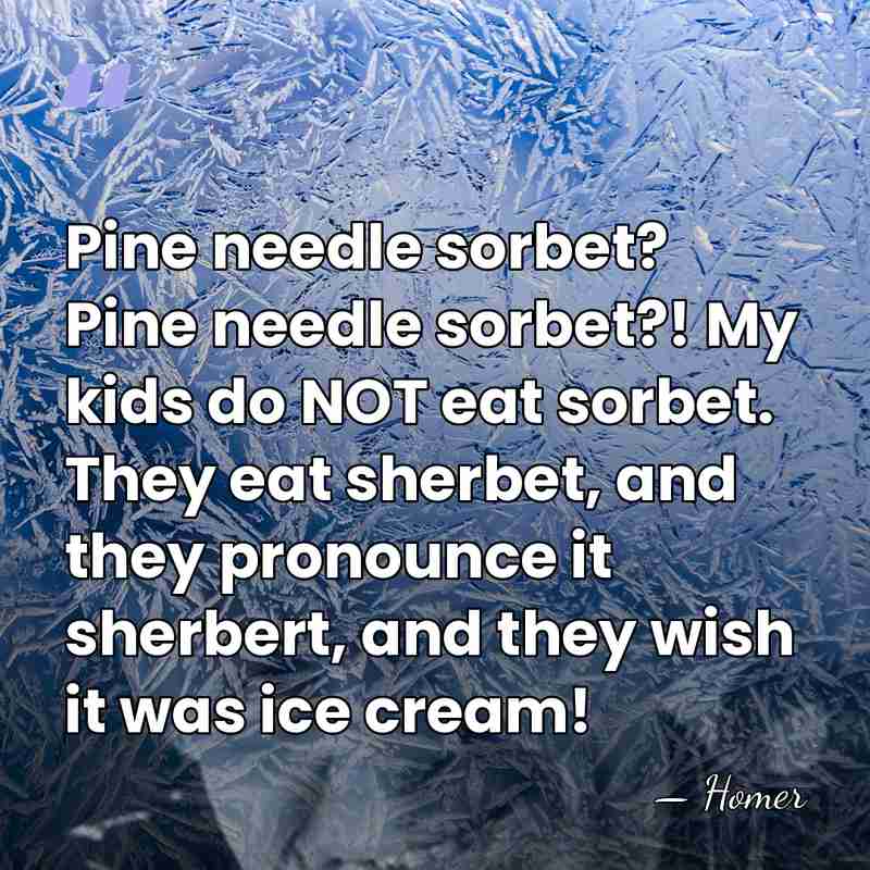 Pine needle sorbet? Pine needle sorbet?! My kids do NOT eat sorbet.&hellip; - Homer