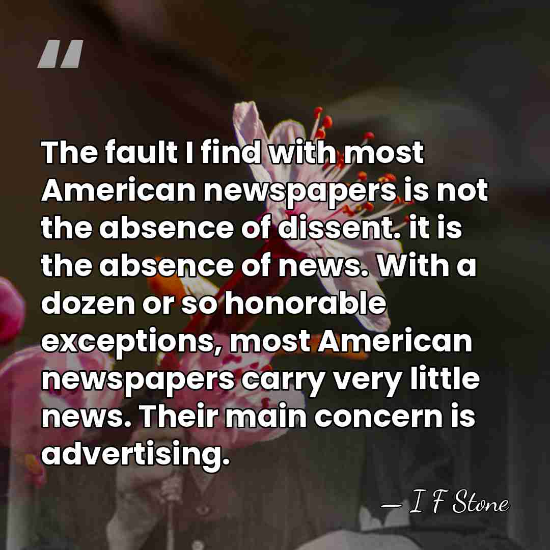The fault I find with most American newspapers is not the absence&hellip; - I F Stone