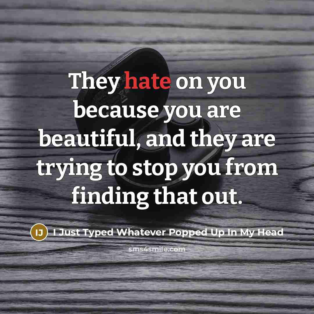 “They hate on you because you are beautiful, and they…” quote by I Just Typed Whatever Popped Up In My Head
