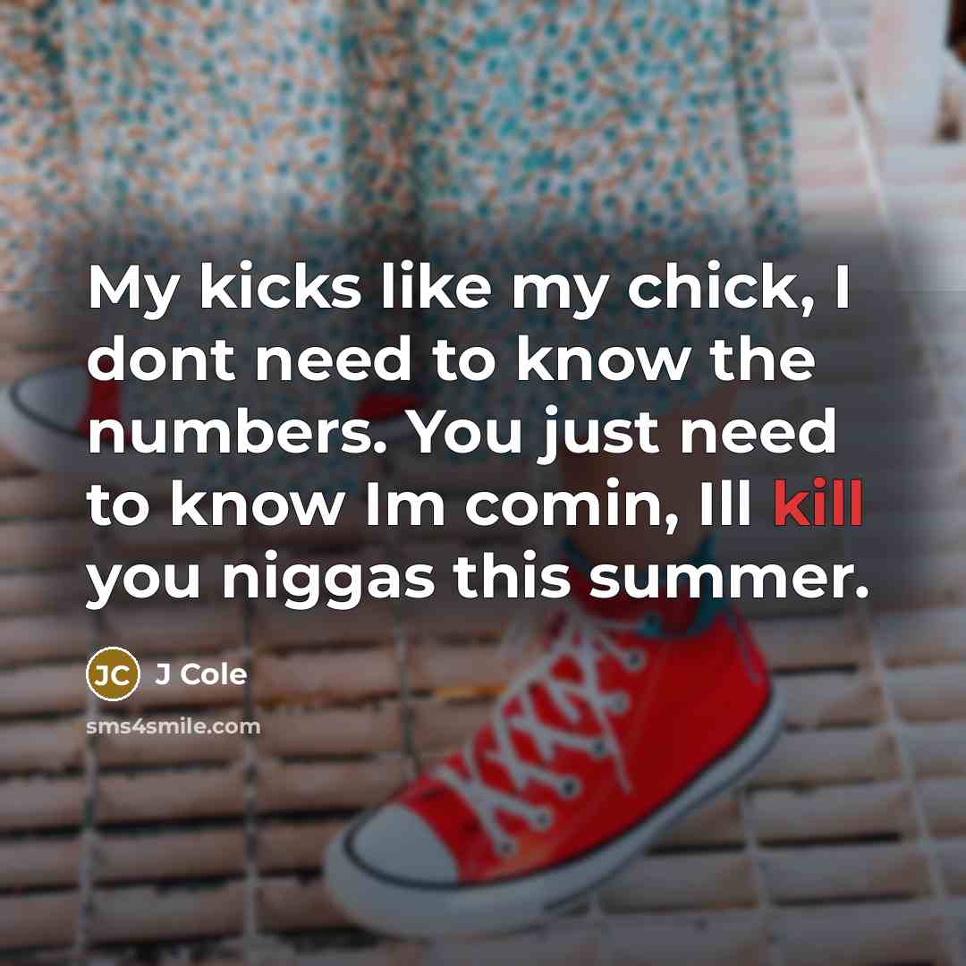 “My kicks like my chick, I dont need to know…” quote by J Cole
