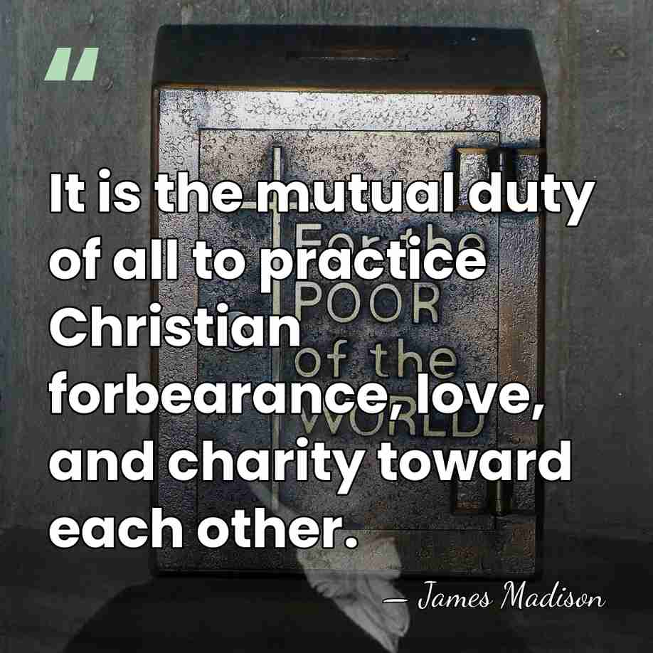 It is the mutual duty of all to practice Christian forbearance, love,&hellip; - James Madison